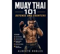 Muay Thai 101:Defense and Counters: See Attacks Earlier, Protect Your Balance, Check, Block, Parry, Evade, and Return with Smart Counterattacks