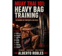 Muay Thai 101:Heavy Bag Training: 50 Structured Rounds for Technique, Power, Combinations, Defense & Conditioning