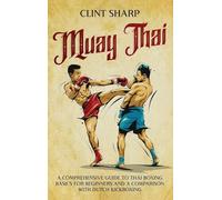 Muay Thai: A Comprehensive Guide to Thai Boxing Basics for Beginners and a Comparison with Dutch Kickboxing