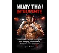 Muay Thai Inteligente: El sistema completo de entrenamiento para principiantes: técnica, defensa personal, acondicionamiento físico y estrategia real en el arte de los ocho miembros