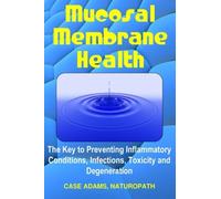 Mucosal Membrane Health: The Key to Preventing Inflammatory Conditions, Infections, Toxicity and Degeneration by Adams Naturopath, Case (2014) Paperback