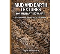 MUD AND EARTH TEXTURES FOR MILITARY DIORAMAS: A Practical Handbook on Ground Effects for Armor Modelers
