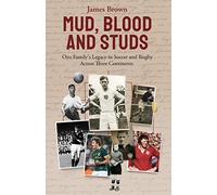 Mud; Blood and Studs : James Brown and His Family's Legacy in Soccer and Rugby Across Three Continents