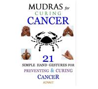 Mudras for Curing Cancer: 21 Simple Hand Gestures for Preventing & Curing Cancer: [A Holistic Approach for Curing Cancer]