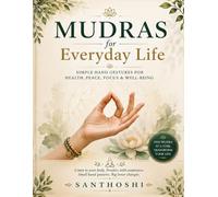 MUDRAS FOR EVERYDAY LIFE: Simple Hand Gestures for Health, Peace, Focus & Well-Being (The Everyday Mudras Series)