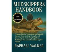 MUDSKIPPERS HANDBOOK: A Comprehensive, Professional, and Scientific Guide to Understanding, Caring for, and Conserving the Fascinating Amphibious Mudskipper Fish Across Natural and Captive Habitats