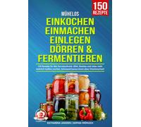 Mühelos Einkochen, Einmachen, Einlegen, Dörren & Fermentieren: 150 Rezepte für den Vorratsschrank. Obst, Gemüse und vieles mehr natürlich haltbar machen. Schonend konservieren ohne Vitaminverlust!