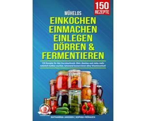 Mühelos Einkochen, Einmachen, Einlegen, Dörren & Fermentieren: 150 Rezepte für den Vorratsschrank. Obst, Gemüse und vieles mehr natürlich haltbar machen. Schonend konservieren ohne Vitaminverlust!