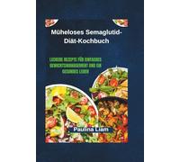 Müheloses Semaglutid-Diät-Kochbuch: Leckere Rezepte für einfaches Gewichtsmanagement und ein gesundes Leben