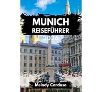 MÜNCHEN REISEFÜHRER 2026: Entdecken Sie das Herz Deutschlands: Mit Reiserouten für Familien, Budget und Alleinreisende sowie den besten Weingärten und mehr.
