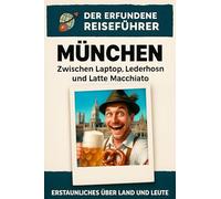 München: Zwischen Laptop, Lederhosn und Latte Macchiato. Der erfundene Reiseführer