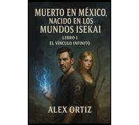 MUERTO EN MEXICO NACIDO EN LOS MUNDOS ISEKAI: LIBRO 1 "EL VINCULO INFINITO"