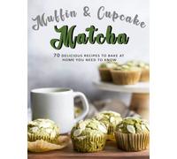 Muffin & Cupcake Matcha Cookbook: Delicious Recipes to Bake at Home You Need To Know