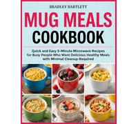 Mug Meals Cookbook: Quick and Easy 5-Minute Microwave Recipes for Busy People Who Want Delicious Healthy Meals with Minimal Cleanup Required
