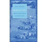 Mughal Arcadia: Persian Literature in an Indian Court