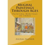 Mughal Paintings Through Ages: Painting Heritage of India: Volume 4 (Indian Culture & Heritage)