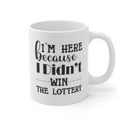 MugsByAly Funny Coffee Mug, 'I'm Here Because I Didn't Win The Lottery' Novelty Design - Humorous Gift for Colleagues