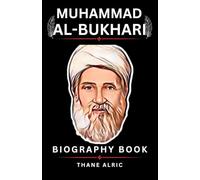 MUHAMMAD AL-BUKHARI: A Definitive Biography of Islam's Greatest Hadith Collector and His Monumental Legacy