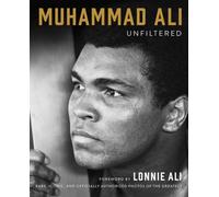 Muhammad Ali Unfiltered : Rare, Iconic, and Officially Authorized Photos of the Greatest