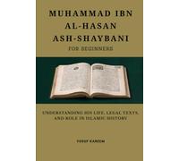 Muhammad ibn al-Hasan ash-Shaybani for Beginners: Understanding His Life, Legal Texts, and Role in Islamic History (Islamic Scholars & Companions "For Beginners)