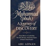 Muhammad (PBUH) A Journey of Discovery: From Silence to Leadership, The Life, Message, and Lasting Impact of Islam’s Final Prophet