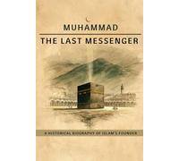 Muhammad The Last Messenger: A Historical Biography of Islam's Founder (Early Islamic History Collection)