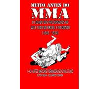 MUITO ANTES DO MMA: O legado dos precursores do Vale Tudo no Brasil e no mundo: 1 (As artes marciais formadoras do Vale Tudo)