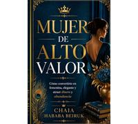 Mujer de Alto Valor: Cómo convertirte en femenina, elegante y atraer una vida de abundancia