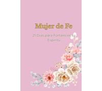 Mujer de Fe: 21 Días para Fortalecer tu Espíritu