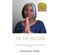 MUJER DE FE: Cómo la historia de una mujer puede ayudarte a transformar tu vida