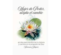 Mujer de poder, acepta el cambio: 40 días para transformar tu historia y caminar en el propósito de Dios