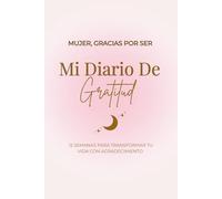 Mujer, Gracias por Ser: Diario de Gratitud y Transformación Personal (en Español): Solo 5 minutos al día para conectar contigo, cultivar amor propio y transformar tu vida con gratitud consciente.