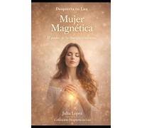 Mujer Magnética: El poder de tu energía femenina: sana tu linaje, eleva tu vibración y manifiesta la vida que mereces (Despierta tu Luz)