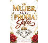 MUJER, SÉ TU PROPIA JEFA: La Guía para Dejar de Depender de un Sueldo, Generar Ingresos y Construir Libertad Financiera Real: Libro para mujeres ... millonaria para Mujeres que Quieren Prosperar