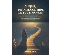 Mujer, toma el control de tus finanzas: Una guía práctica para organizar tu dinero, salir de deudas y construir estabilidad para ti y tu familia