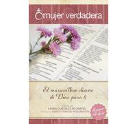 Mujer verdadera: El maravilloso diseño de Dios para tí
