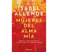 Mujeres del Alma Mia: Sobre el amor impaciente, la vida larga y las brujas buenas (Best Seller)