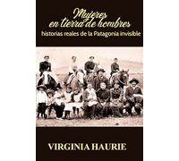 Mujeres en tierra de hombres: Historias reales de la Patagonia invisible