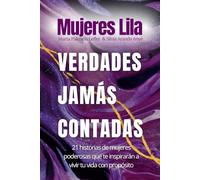 Mujeres Lila: Verdades Jamás Contadas: 21 historias de mujeres poderosas que te inspirarán a vivir tu vida con propósito