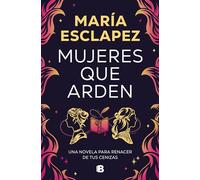 Mujeres Que Arden / Women on Fire: Una novela para renacer de tus cenizas (Ediciones B)