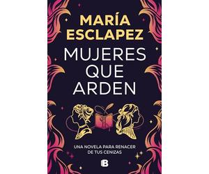 Mujeres Que Arden / Women on Fire: Una novela para renacer de tus cenizas (Ediciones B)