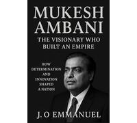 Mukesh Ambani: The Visionary Who Built an Empire: How Determination and Innovation Shaped a Nation