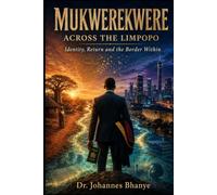 MUKWEREKWERE: ACROSS THE LIMPOPO: Identity, Return and the Border Within (THE BORDERS & BELONGING SERIES)