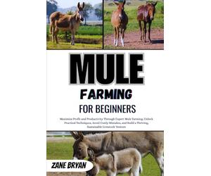 Mule Farming For Beginners: Maximize Profit Through Expert Mule Farming. Unlock Practical Techniques To Build A Thriving, Sustainable Livestock Venture