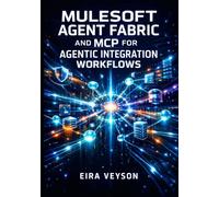 MULESOFT AGENT FABRIC AND MCP FOR AGENTIC INTEGRATION WORKFLOWS: Connect AI Agents Across Platforms with Model Context Protocol, A2A Communication, and Unified Orchestration