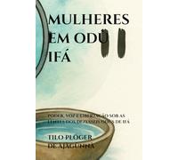 MULHERES EM ODÙ IFÁ: PODER, VOZ E LIBERTAÇÃO SOB AS LENTES DOS DEZESSEIS ODÙS DE IFÁ: 4 (TEMAS SOB AS LENTES DE ODÙ IFÁ)