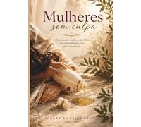 Mulheres sem Culpa: Histórias de mulheres da Bíblia que encontraram graça para recomeçar.