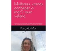 Mulheres, vamos conhecer o mar? num veleiro.: Para a mulher curiosa em conhecer as particularidades de velejar e passar um tempo a bordo de um veleiro (Dany no MAR)