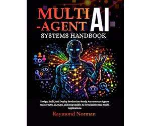 Multi-Agent AI Systems Handbook: Design, Build, and Deploy Production-Ready Autonomous Agents Master RAG, LLMOps, and Responsible AI for Scalable Real-World Applications