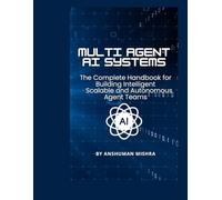 Multi-Agent AI Systems: The Complete Handbook for Building Intelligent Scalable, and Autonomous Agent Teams (50 AI Tools transforming life skills)